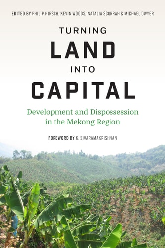 Turning Land Into Capital Development and Dispossession in the Mekong Region
