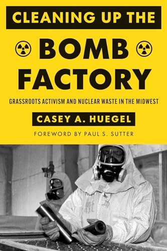 Cleaning Up the Bomb Factory Grassroots Activism and Nuclear Waste in the Midwest