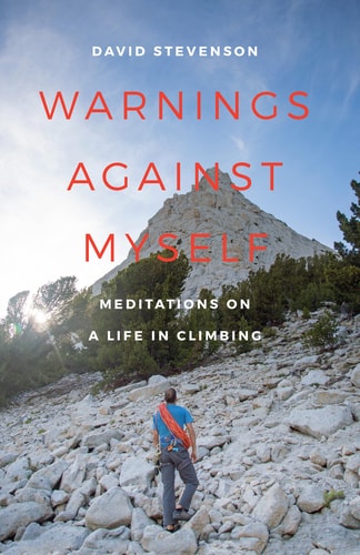 Warnings Against Myself Meditations on a Life in Climbing