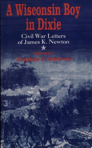 A Wisconsin Boy in Dixie Civil War Letters of James K. Newton