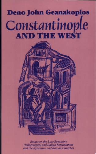 Constantinople and the West Essays on the Late Byzantine (Palaeologan) and Italian Renaissances and the Byzantine and Roman Churches