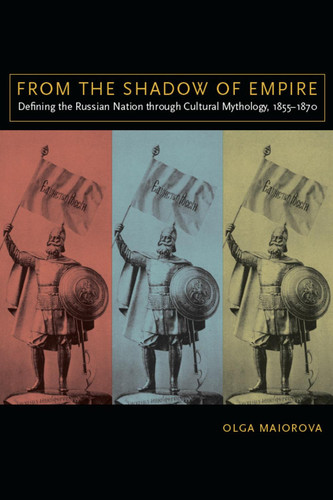 From the Shadow of Empire Defining the Russian Nation through Cultural Mythology, 1855–1870