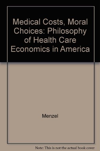Medical Costs, Moral Choices A Philosophy of Health Care Economics in America