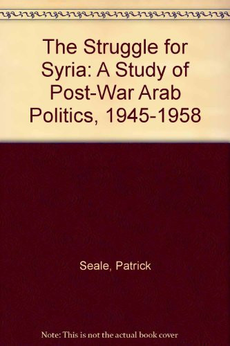 The Struggle for Syria A Study of Post-war Arab Politics, 1945-1958