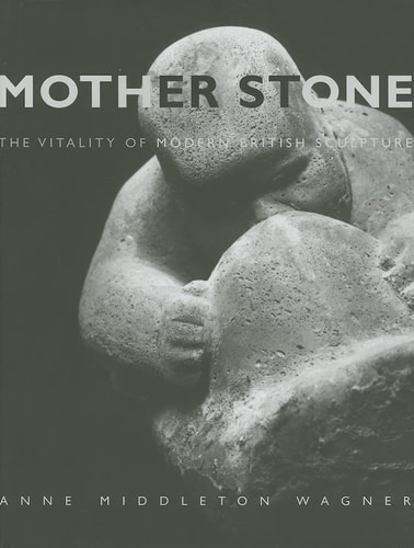 Mother Stone The Vitality of Modern British Sculpture