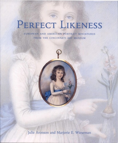 Perfect Likeness: European and American Portrait Miniatures from the Cincinnati Art Museum