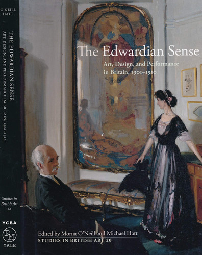 The Edwardian Sense: Art, Design, and Performance in Britain, 1901-1910 (Studies in British Art)