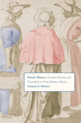 Female Alliances Gender, Identity, and Friendship in Early Modern Britain
