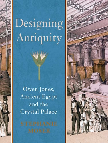 Designing Antiquity Owen Jones, Ancient Egypt and the Crystal Palace