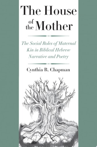 The House of the Mother The Social Roles of Maternal Kin in Biblical Hebrew Narrative and Poetry