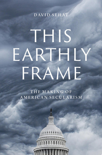 This Earthly Frame The Making of American Secularism