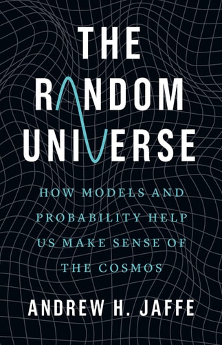 The Random Universe How Models and Probability Help Us Make Sense of the Cosmos