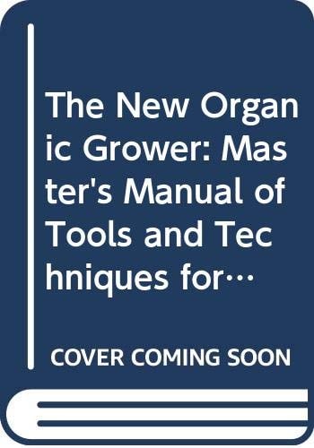 The New Organic Grower A Master's Manual of Tools and Techniques for the Home and Market Gardener