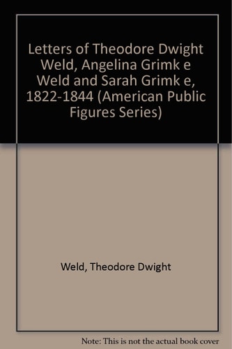 Letters Of Theodore Dwight Weld, Angelina Grimke Weld, And Sarah Grimke 1822-1844 (American Public Figures Series)