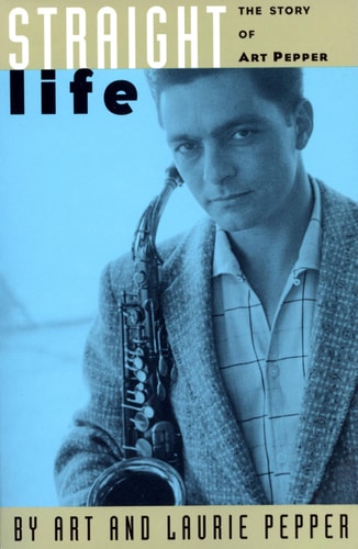 Straight Life The Story Of Art Pepper