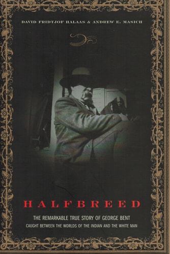 Halfbreed: The Remarkable True Story Of George Bent - Caught Between The Worlds Of The Indian And The White Man