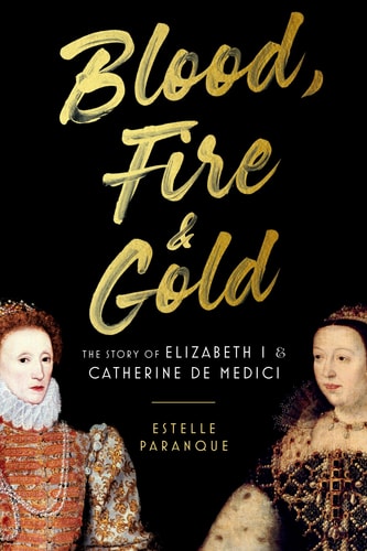 Blood, Fire & Gold The Story of Elizabeth I & Catherine de Medici