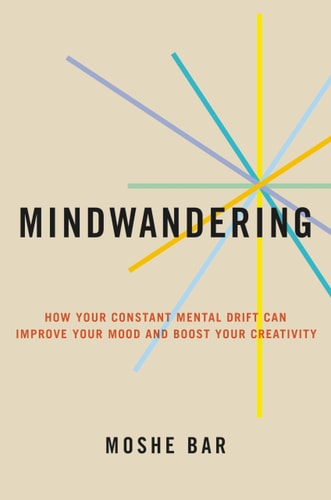 Mindwandering How Your Constant Mental Drift Can Improve Your Mood and Boost Your Creativity