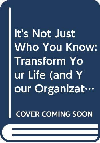It's Not Just Who You Know: Transform Your Life (And Your Organization) by Turning Colleagues and Contacts into Lasting, Genuine Relationships