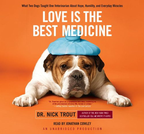 Love Is the Best Medicine: What Two Dogs Taught One Veterinarian About Hope, Humility, and Everyday Miracles