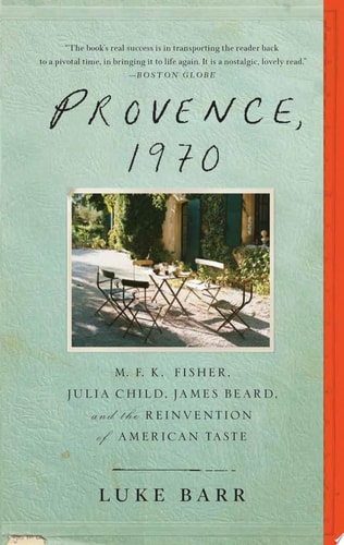 Provence, 1970: M.F.K. Fisher, Julia Child, James Beard, and the Reinvention of American Taste