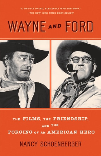 Wayne and Ford The Films, the Friendship, and the Forging of an American Hero