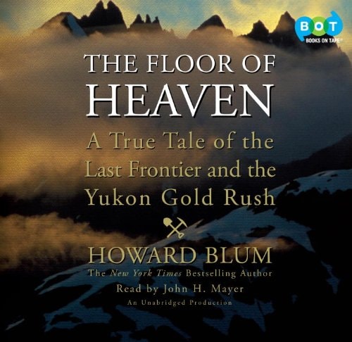 The Floor of Heaven: A True Tale of the Last Frontier and the Yukon Gold Rush