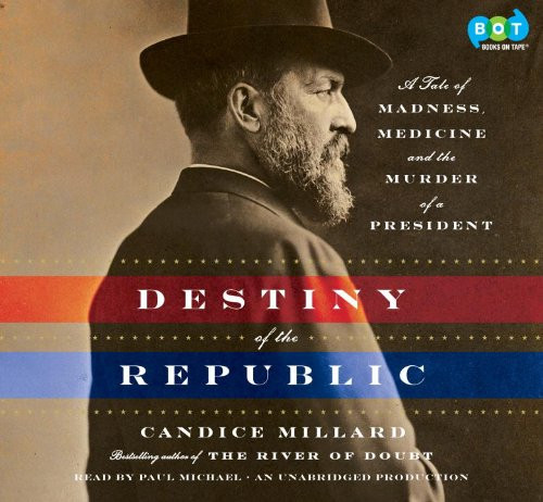 Destiny of the Republic: A Tale of Madness, Medicine and the Murder of a President