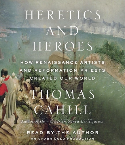 Heretics and Heroes: How Renaissance Artists and Reformation Priests Created Our World (The Hinges of History)