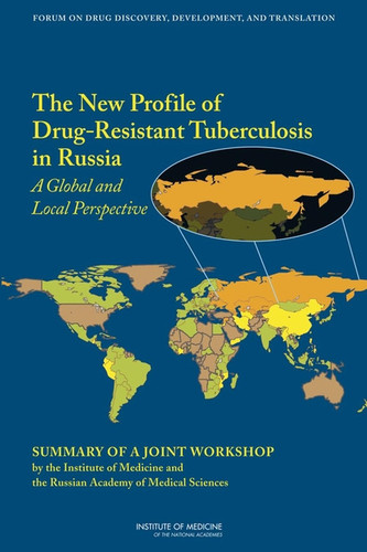New Profile of Drug-Resistant Tuberculosis in Russia A Global and Local Perspective: Summary of a Joint Workshop by the Institute of Medicine and the Russian Academy of Medical Science