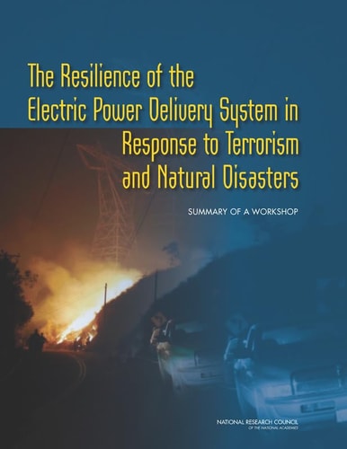The Resilience of the Electric Power Delivery System in Response to Terrorism and Natural Disasters Summary of a Workshop