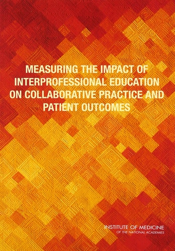 Measuring the Impact of Interprofessional Education on Collaborative Practice and Patient Outcomes
