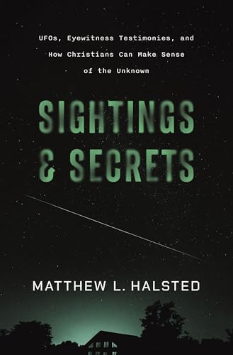 Sightings and Secrets: UFOs, Eyewitness Testimonies, and How Christians Can Make Sense of the Unknown