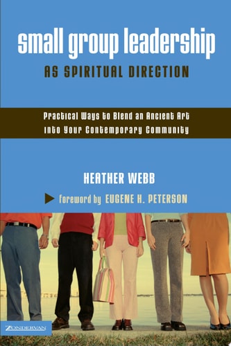 Small Group Leadership as Spiritual Direction Practical Ways to Blend an Ancient Art Into Your Contemporary Community