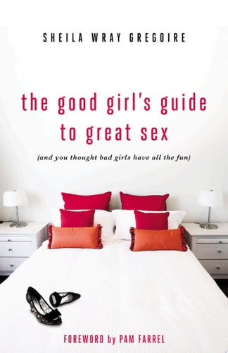 The Good Girl's Guide to Great Sex (And You Thought Bad Girls Have All the Fun)