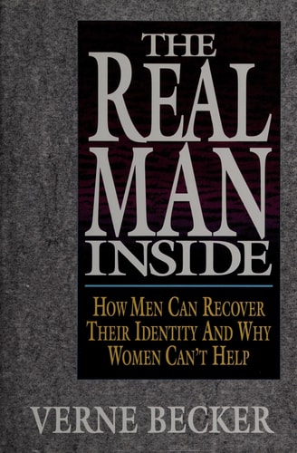 The Real Man Inside How Men Can Recover Their Identity and why Women Can't Help