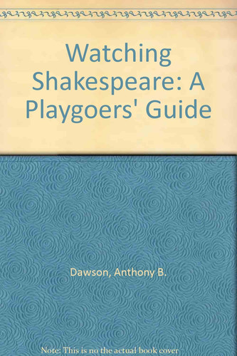 Watching Shakespeare A Playgoers' Guide