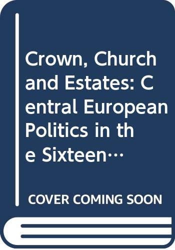 Crown, Church and Estates Central European Politics in the Sixteenth and Seventeenth Centuries