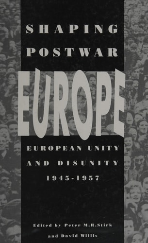Shaping Postwar Europe European Unity and Disunity, 1945-1957