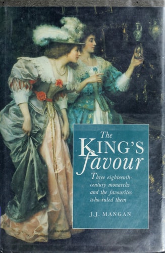 The King's Favour Three Eighteenth Century Monarchs and the Favourites who Ruled Them