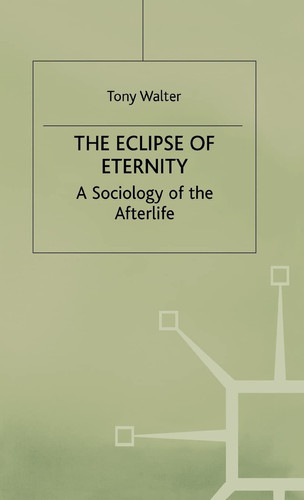 The Eclipse of Eternity A Sociology of the Afterlife
