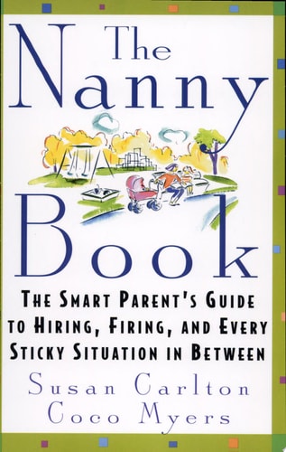 The Nanny Book The Smart Parent's Guide to Hiring, Firing, and Every Sticky Situation in Between