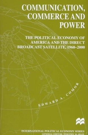 Communication, Commerce, and Power The Political Economy of America and the Direct Broadcast Satellite, 1960-2000