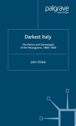 Darkest Italy The Nation and Stereotypes of the Mezzogiorno, 1860-1900