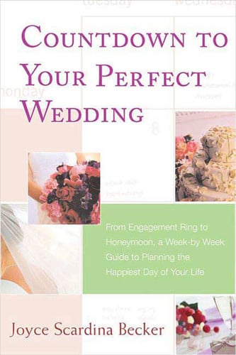 Countdown to Your Perfect Wedding From Engagement Ring to Honeymoon, a Week-by-Week Guide to Planning the Happiest Day of Your Life