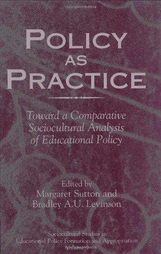 Policy as Practice: Toward a Comparative Sociocultural Analysis of Educational Policy (Sociocultural Studies in Educational Policy Formation and Appropriation Book 1)