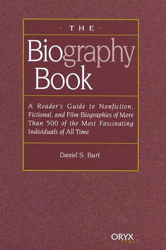 The Biography Book A Reader's Guide To Nonfiction, Fictional, and Film Biographies of More Than 500 of the Most Fascinating Individuals of all Time