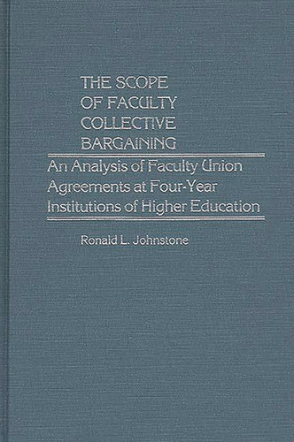 The Scope of Faculty Collective Bargaining: An Analysis of Faculty Union Agreements at Four-Year Institutions of Higher Education (Contributions to the Study of Education)