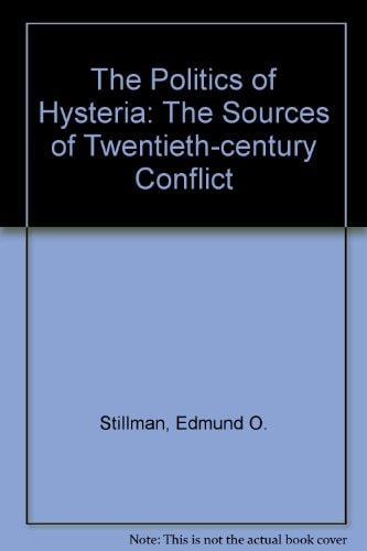 The Politics of Hysteria The Sources of Twentieth-century Conflict