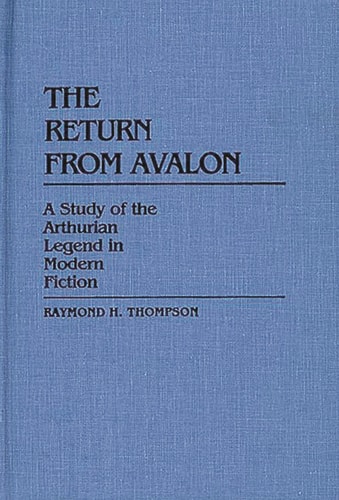 The Return from Avalon: A Study of the Arthurian Legend in Modern Fiction (Contributions to the Study of Science Fiction and Fantasy)